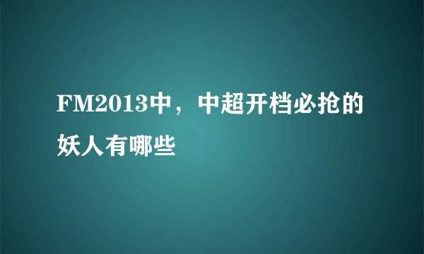 FM2013中，中超开档必抢的妖人有哪些