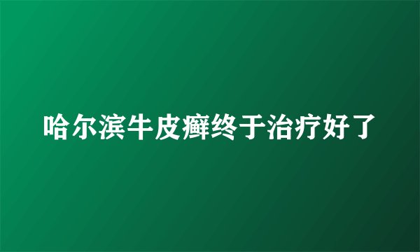 哈尔滨牛皮癣终于治疗好了