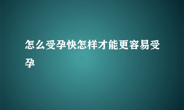 怎么受孕快怎样才能更容易受孕