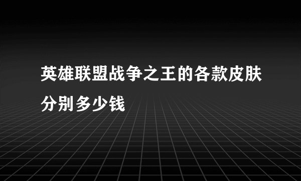 英雄联盟战争之王的各款皮肤分别多少钱