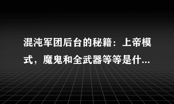 混沌军团后台的秘籍：上帝模式，魔鬼和全武器等等是什么意思？主角只有一把武器啊？