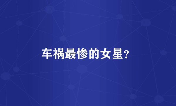 车祸最惨的女星？