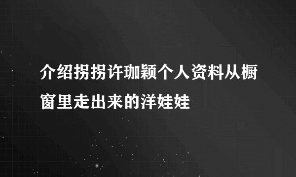 介绍拐拐许珈颖个人资料从橱窗里走出来的洋娃娃