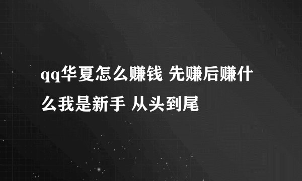 qq华夏怎么赚钱 先赚后赚什么我是新手 从头到尾