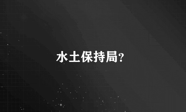 水土保持局?