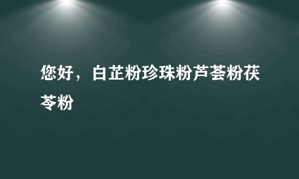 您好，白芷粉珍珠粉芦荟粉茯苓粉