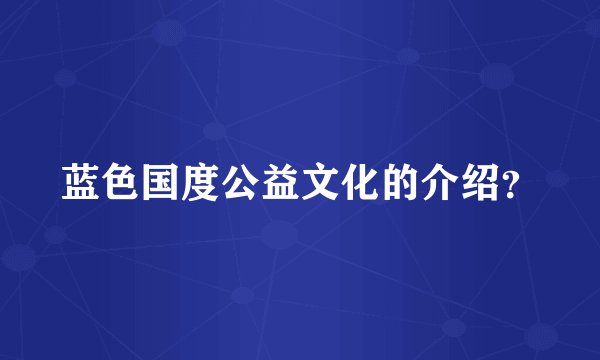 蓝色国度公益文化的介绍？