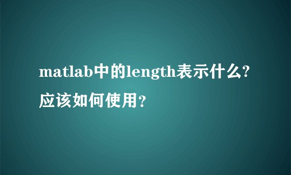 matlab中的length表示什么?应该如何使用？