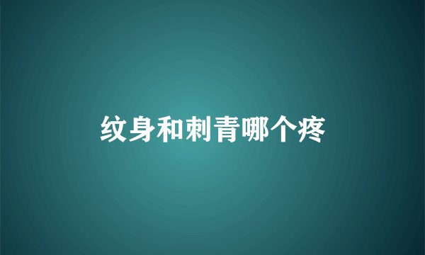 纹身和刺青哪个疼
