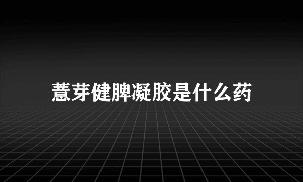 薏芽健脾凝胶是什么药