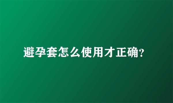 避孕套怎么使用才正确？