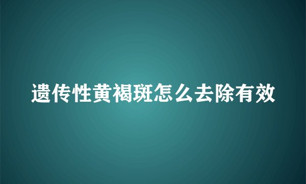 遗传性黄褐斑怎么去除有效
