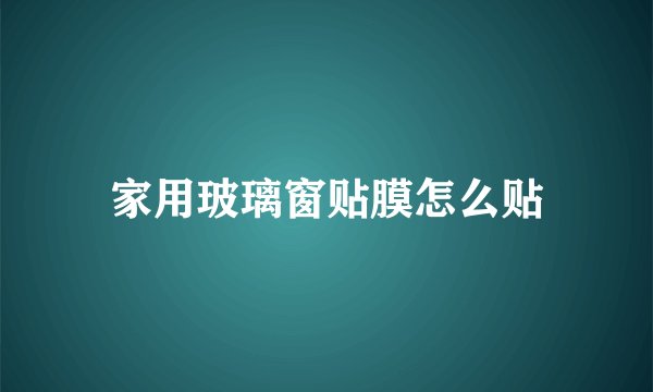 家用玻璃窗贴膜怎么贴