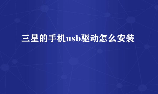三星的手机usb驱动怎么安装