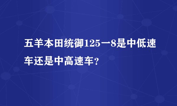 五羊本田统御125一8是中低速车还是中高速车？