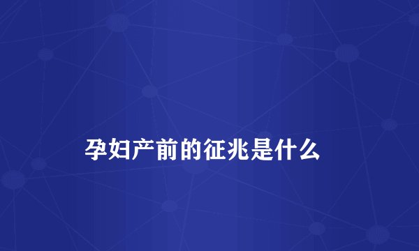 
    孕妇产前的征兆是什么
  