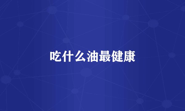 吃什么油最健康