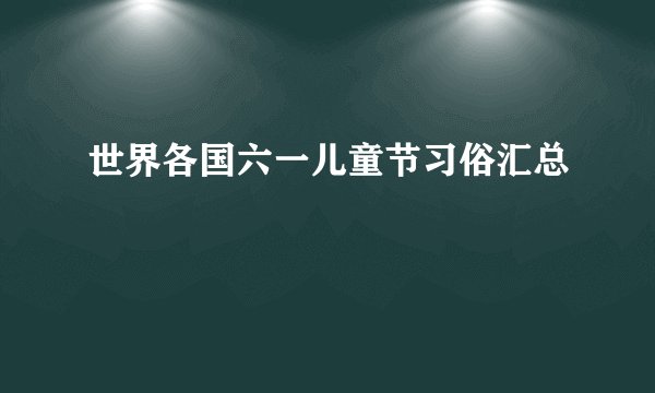 世界各国六一儿童节习俗汇总