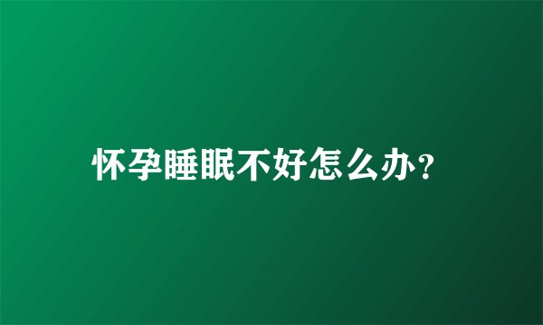怀孕睡眠不好怎么办？