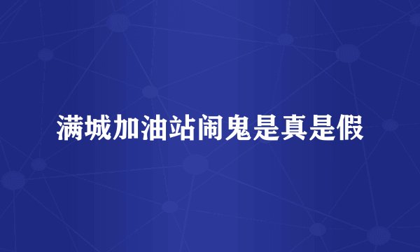 满城加油站闹鬼是真是假