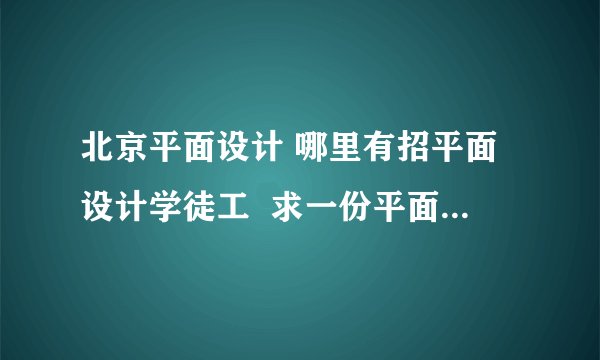 北京平面设计 哪里有招平面设计学徒工  求一份平面设计学徒工工作,