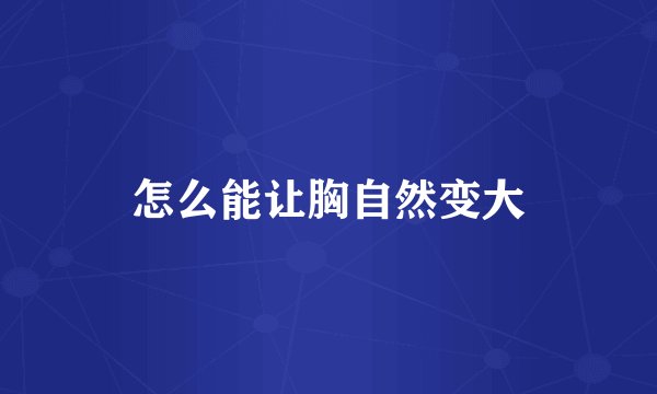 怎么能让胸自然变大