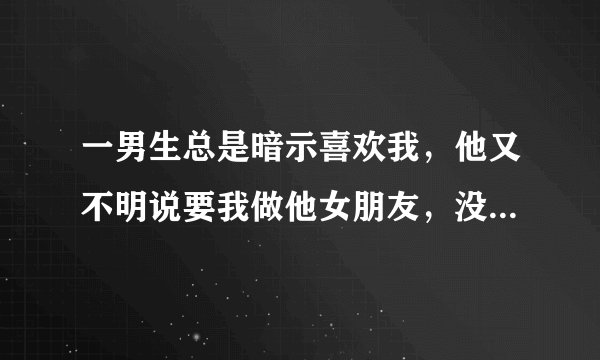 一男生总是暗示喜欢我，他又不明说要我做他女朋友，没有一点表示，我应该发什么说说提醒他啊