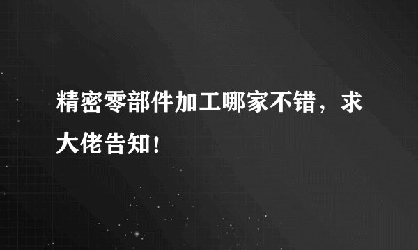 精密零部件加工哪家不错，求大佬告知！