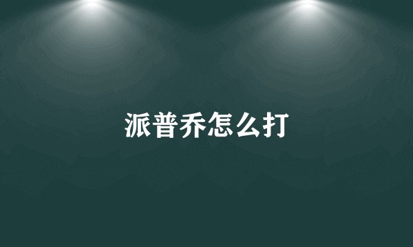 派普乔怎么打
