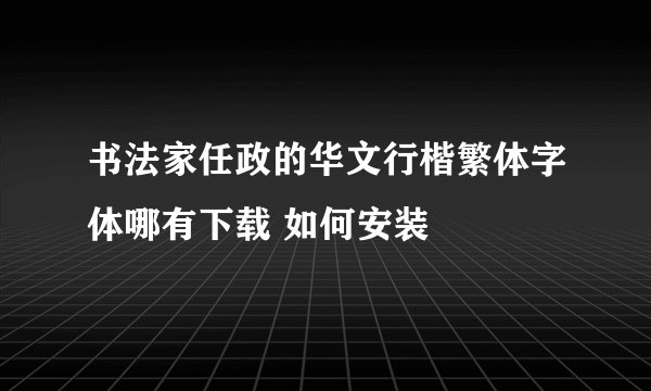 书法家任政的华文行楷繁体字体哪有下载 如何安装