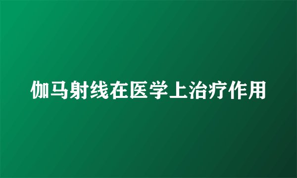 伽马射线在医学上治疗作用
