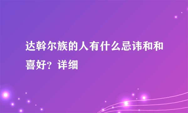 达斡尔族的人有什么忌讳和和喜好？详细
