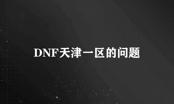 DNF天津一区的问题