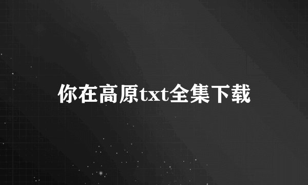 你在高原txt全集下载