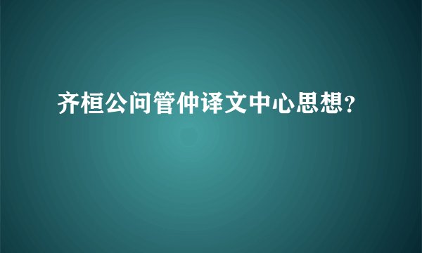 齐桓公问管仲译文中心思想？