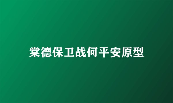 棠德保卫战何平安原型