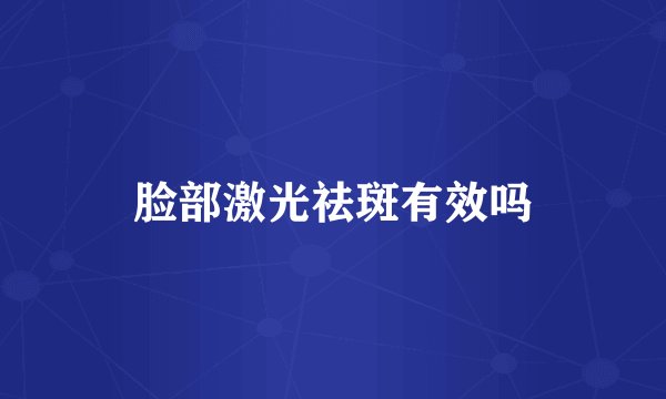 脸部激光祛斑有效吗