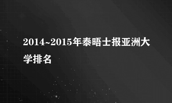 2014~2015年泰晤士报亚洲大学排名