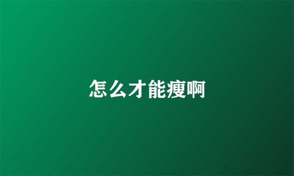 怎么才能瘦啊