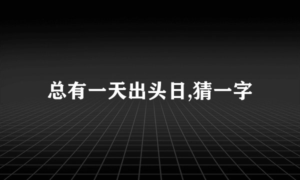 总有一天出头日,猜一字