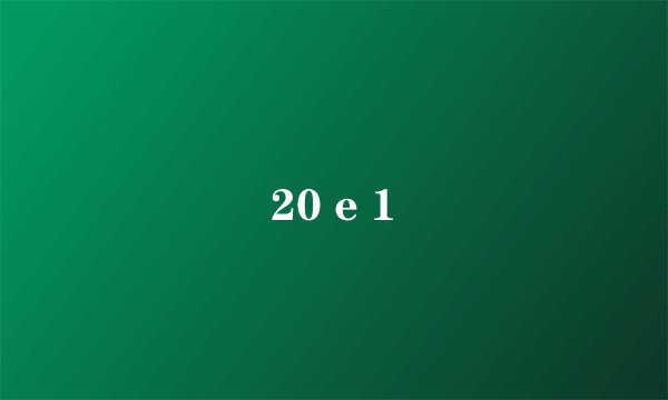 20 e 1
