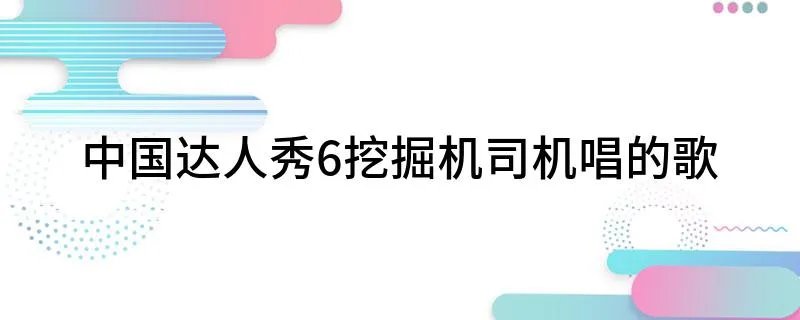 中国达人秀6挖掘机司机唱的歌