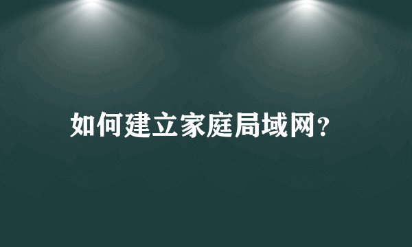如何建立家庭局域网？