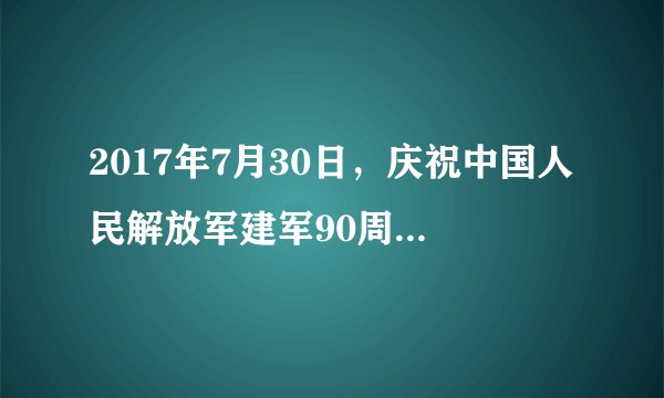 2017年7月30日，庆祝中国人民解放军建军90周年阅兵在内蒙古朱日和联合训练基地举行。这次阅兵反映了新形势下国防和军队改革取得的重大成就，体现了强军兴军的新局面。