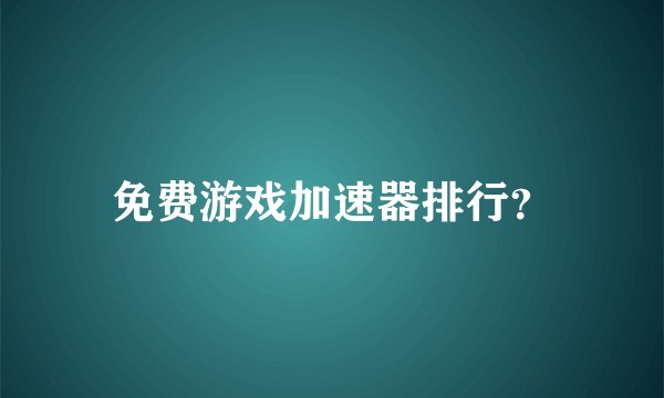 免费游戏加速器排行？