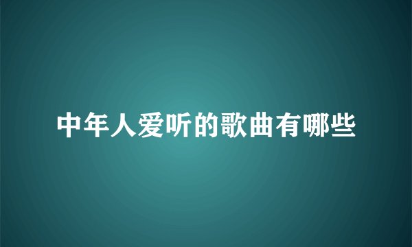 中年人爱听的歌曲有哪些