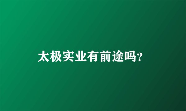 太极实业有前途吗？