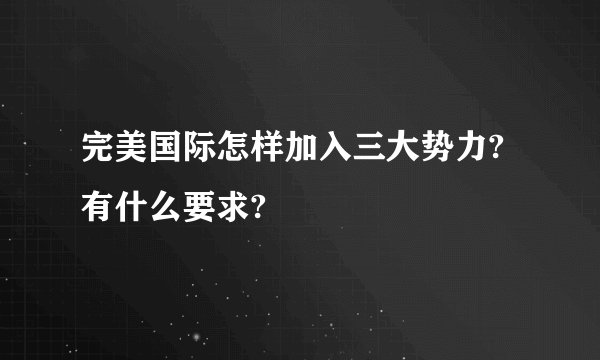 完美国际怎样加入三大势力?有什么要求?
