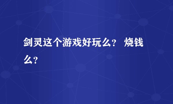 剑灵这个游戏好玩么? 烧钱么?