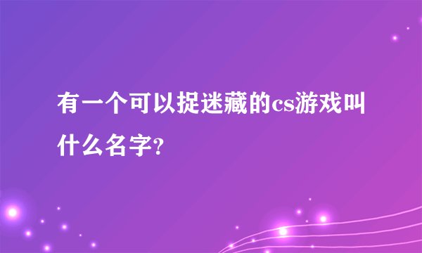有一个可以捉迷藏的cs游戏叫什么名字？